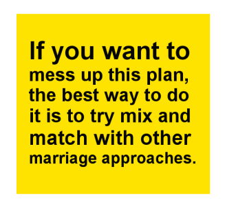 If you want to mess up this plan, the best way to do it is to try mix and match with other marriage approaches.