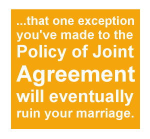 ... that one exception you've made to the Policy of Joint Agreement will eventually ruin your marriage