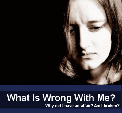 What Is Wrong With Me? Why did I have an affair? Am I broken?
